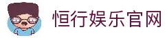 恒行娱乐-用心平台,注册畅享文化之梦!